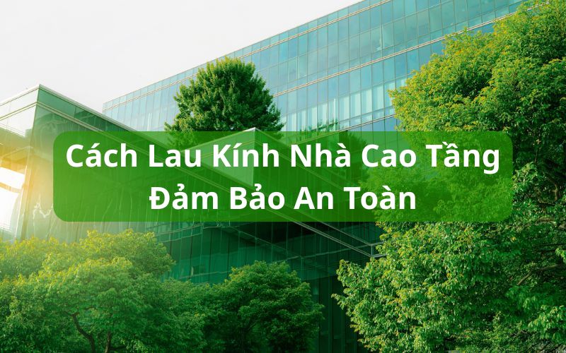 cách lau kính nhà cao tầng