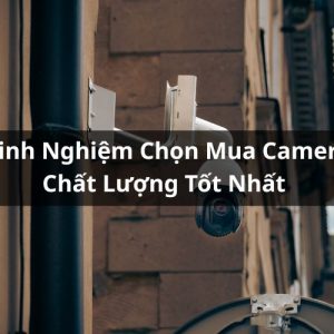 kinh nghiệm chọn mua camera